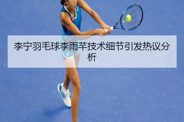 李宁羽毛球李雨芊技术细节引发热议分析