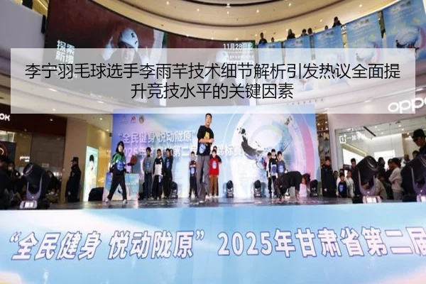 李宁羽毛球选手李雨芊技术细节解析引发热议全面提升竞技水平的关键因素